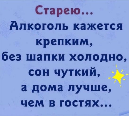 Старею Алкоголь кажется крепким без шапки холодно сон чуткий а дома лучше чем в гостях