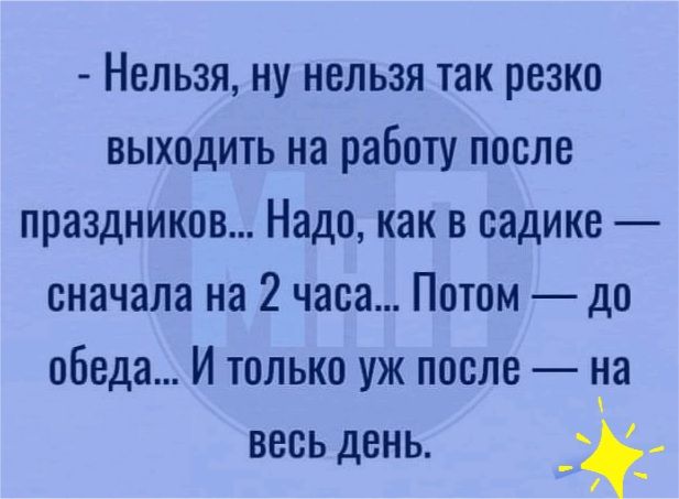 Нельзя ну нельзя так резко выходить на работу после праздников Надо как в садике сначала на 2 часа Потом до обеда И только уж после ла весь день