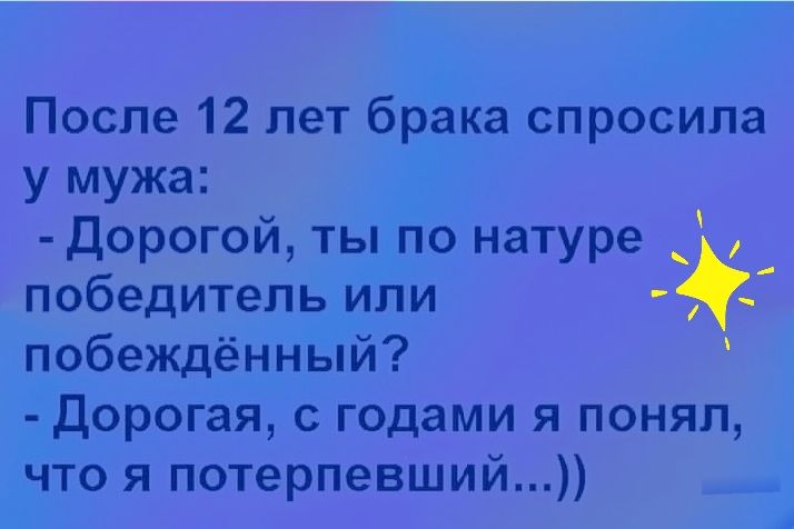 После 12 лет брака спросила у мужа дорогой ты по натуре победитель или 5 побеждённый Дорогая с годами я понял что я потерпевший