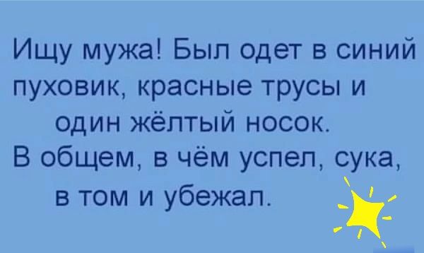 Ищу мужа Был одет в синий пуховик красные трусы и один жёлтый носок В общем в чём успел сука в том и убежал у а В
