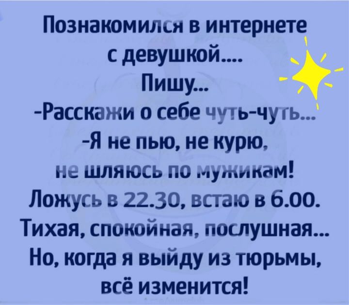 Познакомился в интернете с девушкой ла Л Пищу у Расскажи о себе чуть чуть Я не пью не курю не шляюсь по мужикам Ложусь в 2230 встаю в 600 Тихая спокойная послушная Но когда я выйду из тюрьмы всё изменится