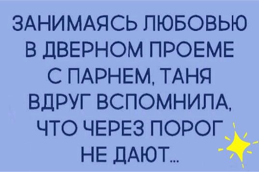 ЗАНИМАЯСЬ пювовью в ДВЕРНОМ ПРОЕМЕ с ПАРНЕМ ТАНЯ вдруг вспомним что ЧЕРЕЗ порог НЕ ДАЮТ