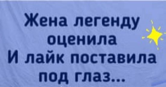 Жена легенду_ _ оценила И лайк поставила под глаз