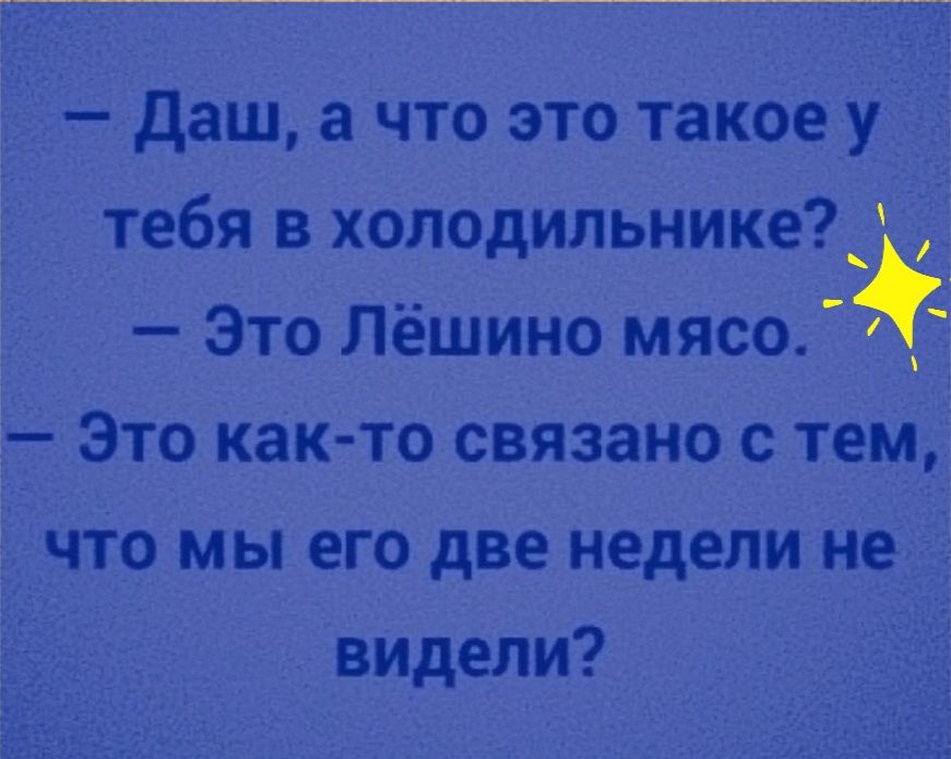 і Даш а что это такое у тебя в холодильнике_ Это Лёшино мясо Это как то связано с тем что мы его две недели не видели