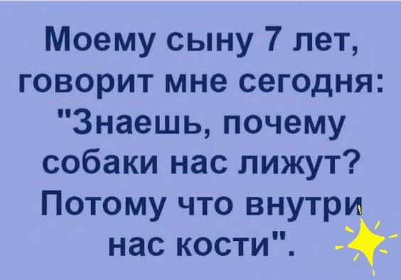 Моему сыну 7 лет говорит мне сегодня Знаешь почему собаки нас лижут Потому что внутри нас кости