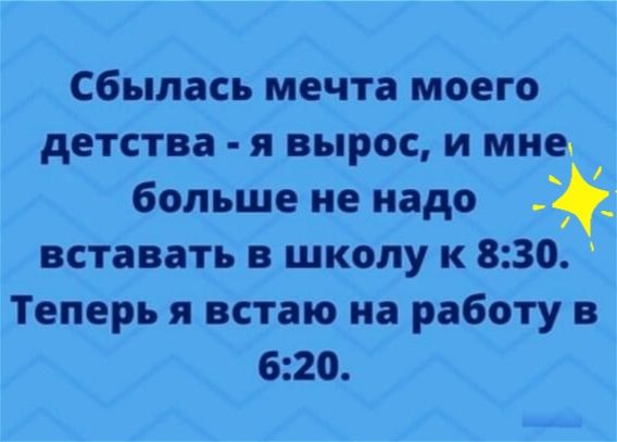 Сбылась мечта моего детства я вырос и мне больше не надо _ вставать в школу к 830 Теперь я встаю на работу в 620