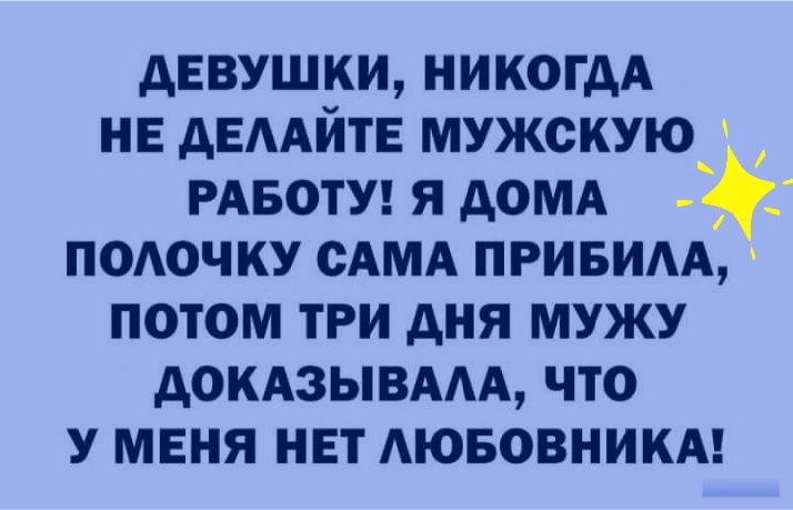 Девушки, никогда не делайте мужскую  работу! Я дома  полочку сама прибила, потом три дня мужу доказывала, что у меня нет любовника!
