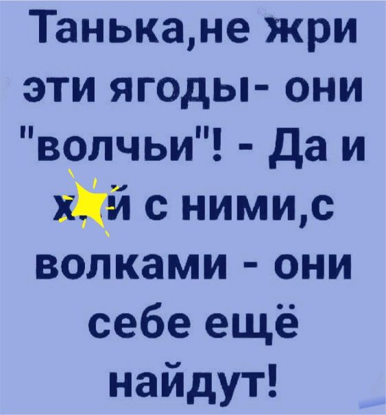 Танька,не жри эти ягоды они 