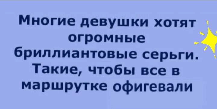 Многие девушки хотят огромные бриллиантовые серьги Такие чтобы все в маршрутке офигевали