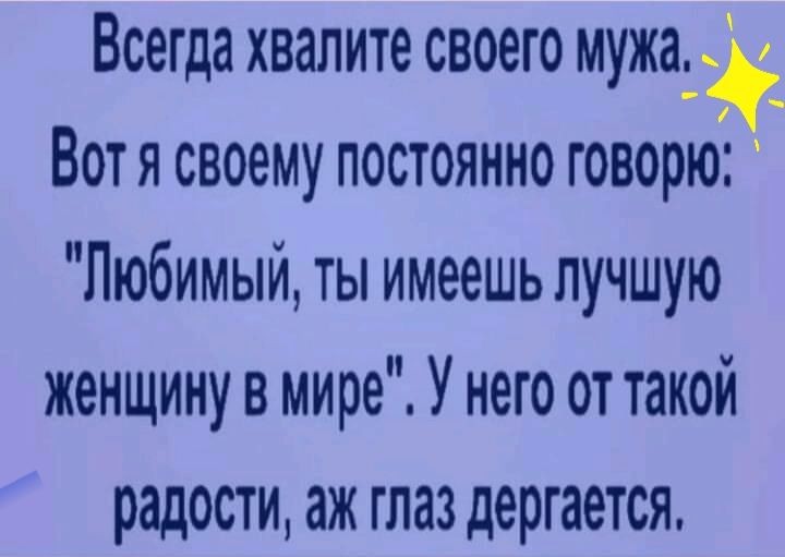Всегда хвалите своего мужа,   вотя своему постоянно говорю:  