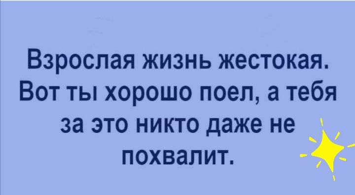 Взрослая жизнь жестокая Вот ты хорошо поел а тебя за это никто даже не _ похвалит _
