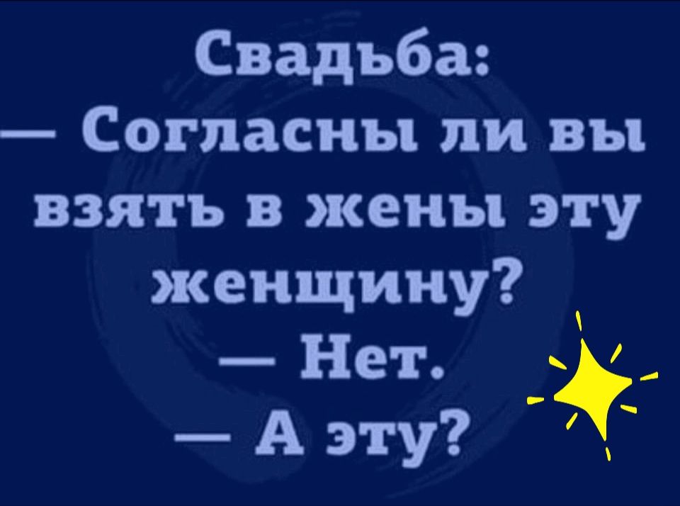 Свадьба:  согласны ли вы взять в жены эту женщину?  Нет. М.  А эту?