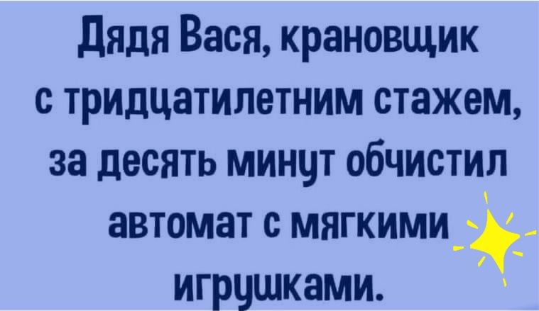 Дядя вася, крановщик с тридцатилетним стажем, за десять минут обчистил автомат с мягкими  игрушками.