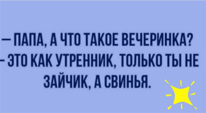 папа, а что такое вечеринка?  Это как утренник, только ты не зайчик, а свинья.  Е  аава