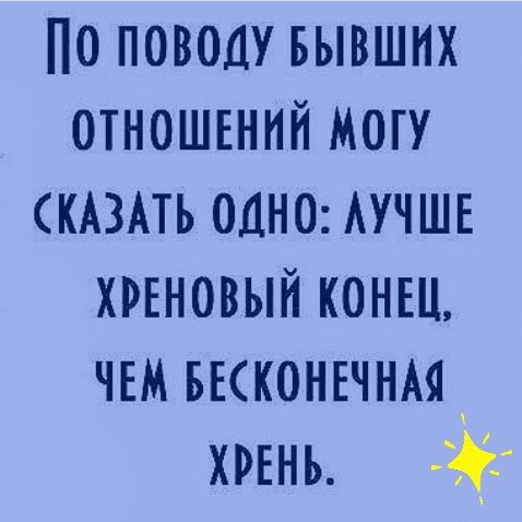 Го поводу бывших отношений жогу сказать одно: лучше хреновый конец, чем бесконечная хрень.