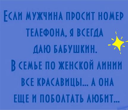 Ксли мужчина просит номер телефона, я всегда даю бабушкин. В семье по женской линии все красавицы... А она еще и поболтать любит...