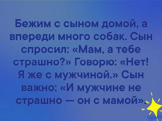 Бежим с сыном домой а впереди много собак Сын спросил Мам а тебе страшно Говорю Нет Я же с мужчиной Сын важно И мужчине не страшно он с мамой
