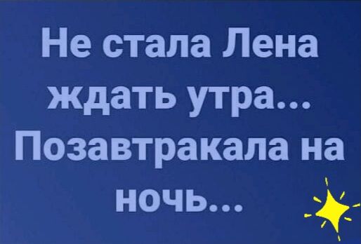 Не стала лена ждать утра... Позавтракала на ночь... Д