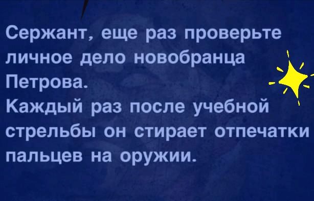 Сержант еще раз проверьте личное дело новобранца Петрова _ Каждый раз после учебной стрельбы он стирает отпечатки пальцев на оружии