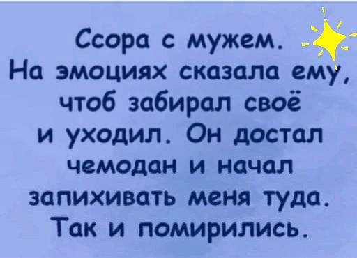 Ссора с мужем. 1. На эмоциях сказала ему, чтоб забирал своё и уходил. Он достал чемодан и начал запихивать меня туда. Так и помирились.
