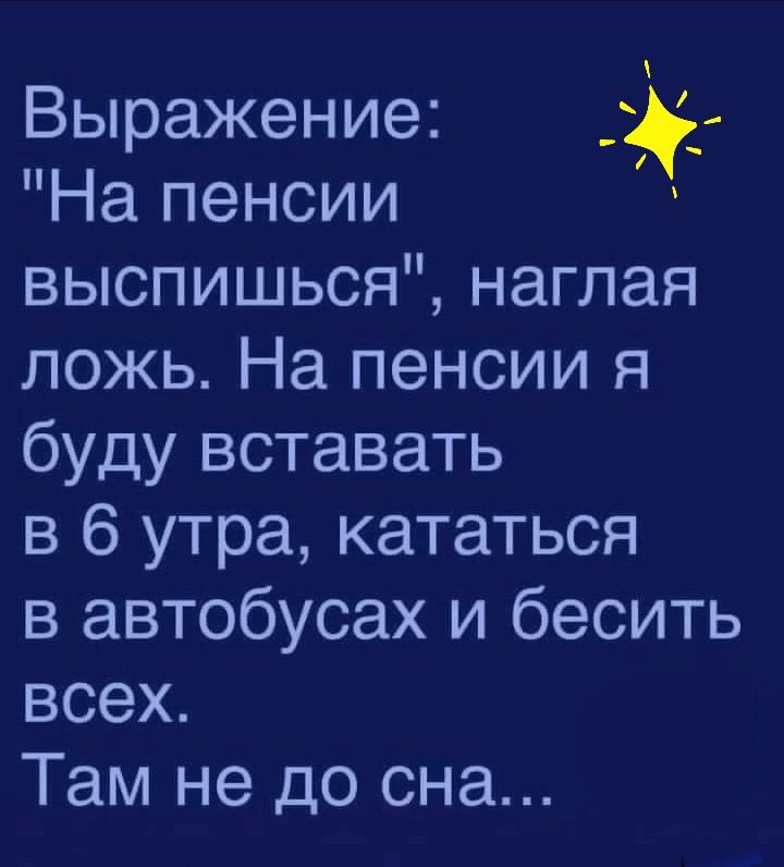 Выражение На пенсии выспишься наглая ложь На пенсии я буду вставать в 6 утра кататься в автобусах и бесить всех Там не до сна