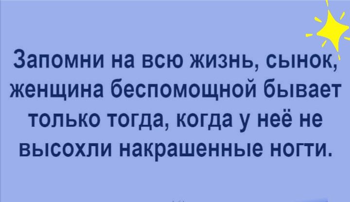 _ Запомни на всю жизнь сынок женщина беспомощной бывает только тогда когда у неё не ВЫСОХЛИ накрашенные НОГТИ