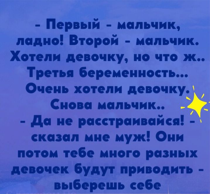 Первый мальчик ладно Второй мальчик Хотели девочку но что ж Третья беременность Очень хотели девочку Снова мальчик _ до не росстроивойся сказал мне муж Они потом тебе много ровных девочек будут приводить выберешь себе