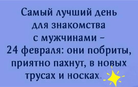 Самый лучший день для знакомства с мужчинами 24 февраля они побриты приятно пахнут в новых трусах и носках _