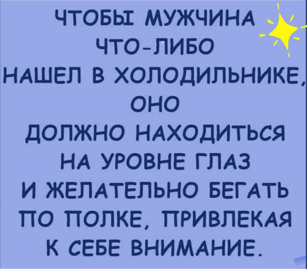 чтовьх МУЖЧИНА что пиво НАШЕЛ в холодильнике оно должно НАХОДИТЬСЯ НА уровне ГЛАЗ и ЖЕЛАТЕЛЬНО БЕГАТЬ по попке привлекли к СЕБЕ ВНИМАНИЕ