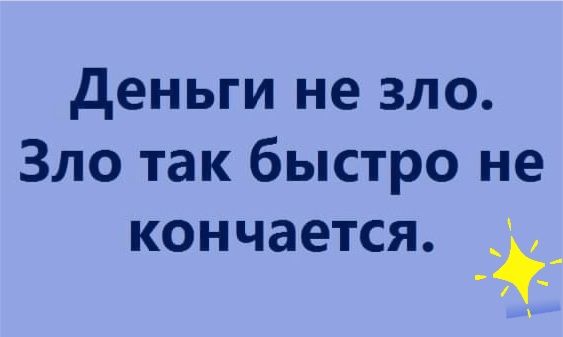 деньги не зло Зло так быстро не кончается