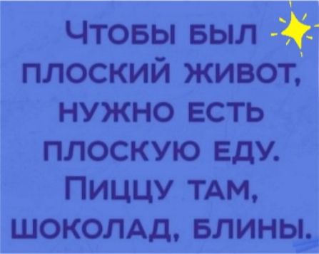 чтовы БЫЛ плоский живот нужно есть плоскую ЕдУ Пиццу ТАМ шоколдд влиньь