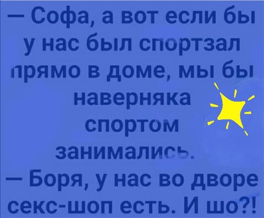 Софа а вот если бы у нас был спортзал прямо в доме мыбы наверняка спортом занималис ч Боря у нас во дворе секс шоп есть И шо