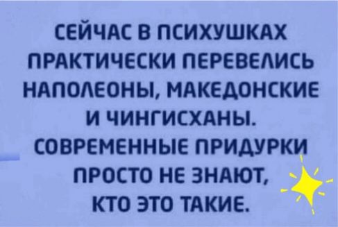 сейчас в психушкдх прдктичсски перезапись нАподеоны мдкедонские и чингисхдны современные придурки просто не 3нхют _ КТО ЭТО ТАКИЕ