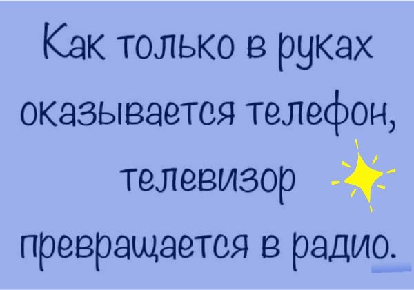 Как только в руках оказывается телефон телевизор превращается в радио