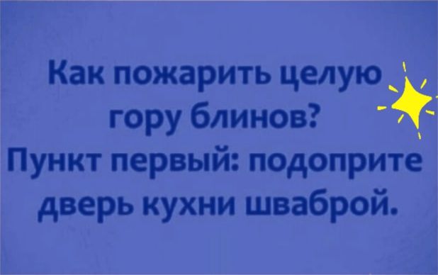 Как пожарить целую _ гору блинов Пункт первый подоприте дверь кухни шваброй
