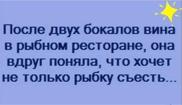После двух бокалов вина в рыбном ресторане она вдруг поняла что хочет не только рыбку съесть