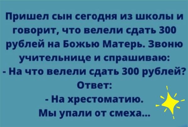 Пришел сын сегодня из школы и говорит что велели сдать зоо рублей на Божью Матерь Звоню учительнице И спрашиваю На что велели сдать 300 рублей Ответ _ На хрестоматию о Мы упали от смеха _