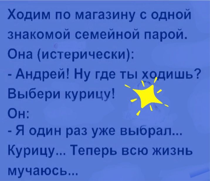 Ходим по магазину с одной знакомой семейной парой Она истерически Андрей Ну где ты ходишь т Выбери курицу Он Я один раз уже выбрал Курицу Теперь всю жизнь мучаюсь