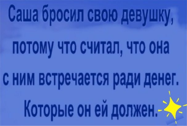 Саша бросил овоіо девіу Ц потому что считал что она сним встречается ради денег Которые он ей допженё