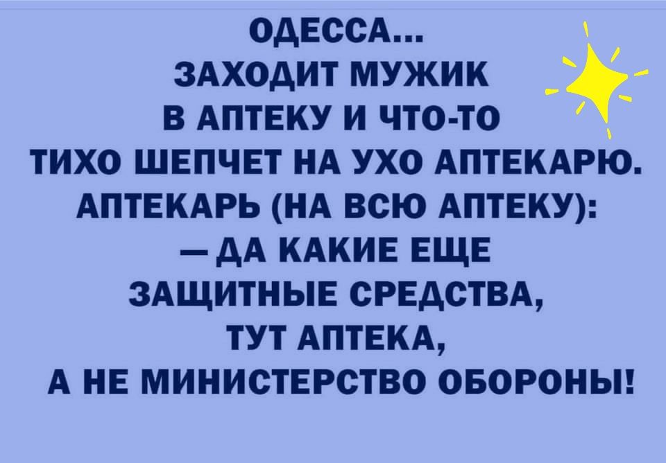 ОДЕССА зАходит мужик _ё в АПТЕКУ и что то тихо шепчет иА ухо АПТЕКАРЮ АПТЕКАРЬ НА всю АПТЕКУ _ дА кдкив ЕЩЕ здщитныв сгндствд тут АПТЕКА А НЕ министврство овороныг