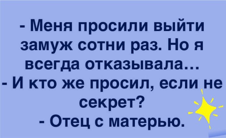 Меня просили выйти замуж сотни раз Но я всегда отказывала И кто же просил еслине секрет Отец с матерью