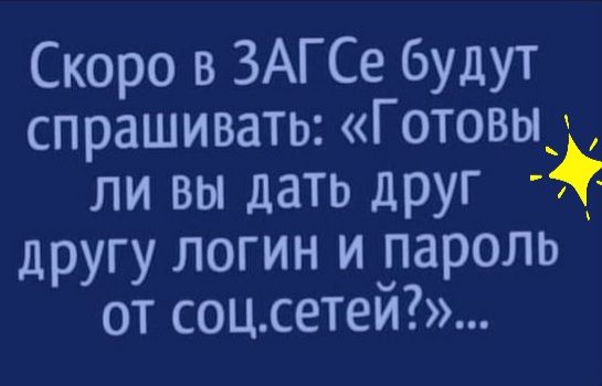 Скоро в ЗАГСе будут спрашивать Готовыд ли вы дать друг другу логин и пароль от соцсетей