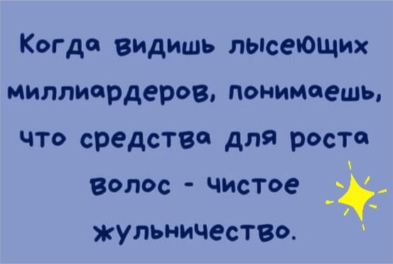 Когда видишь льюеЮщих миллиардеров понимаешь что средства для роста ВОЛОС чистое ц жульничесТВо