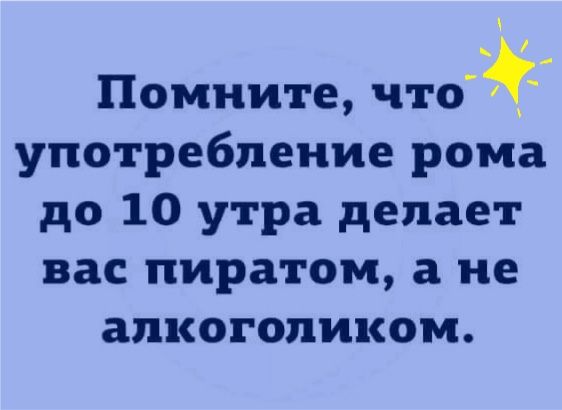 Помните что употребление рома до 10 утра делает вас пиратом а не апкоголиком