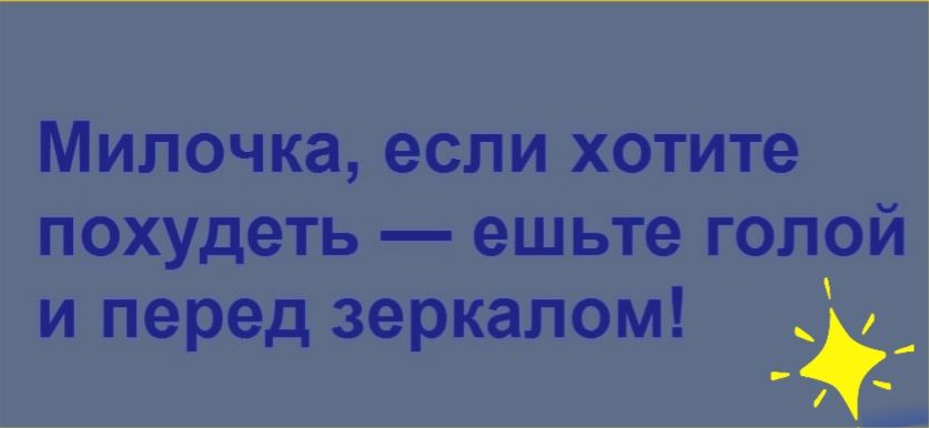Милочка если хотите похудеть ешьте голой и перед зеркалом _ г
