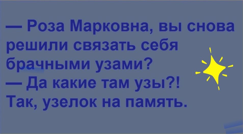 Роза Марковна вы снова решили связать себя брачными узами Да какие там узы Так узелок на память