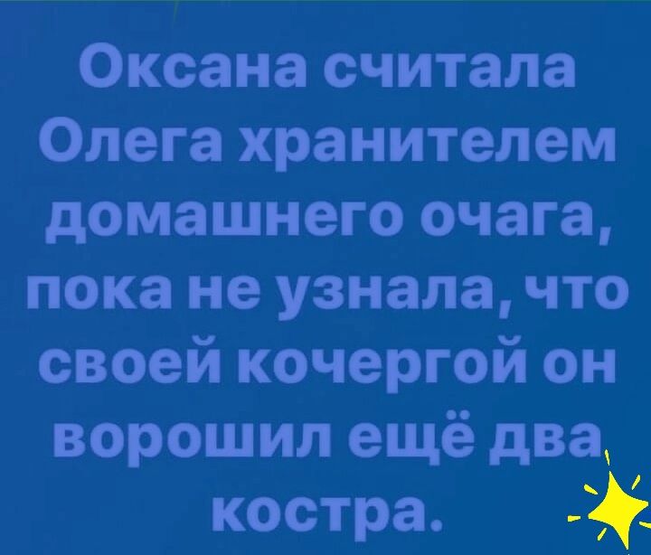 Оксана считала Олега хранителем домашнего очага пока не узнала что своей кочергой он ворошил ещё два костра