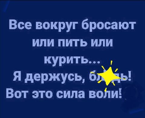 Все вокруг бросают ИЛИ ПИТЬ ИЛИ курить Я держусь бжь Вот это сила вони