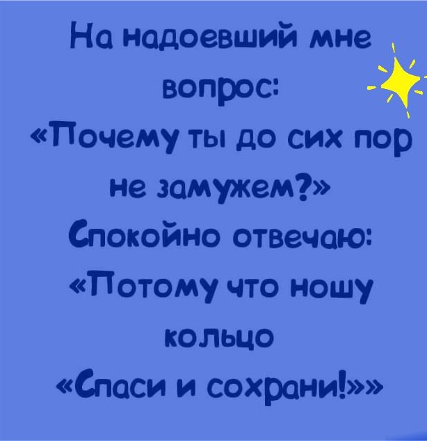 Но надоевший мне вопрос Почему ты до сих пор не замужем Спокойно отвечаю Потому что ношу кольцо Спаси и сохрани