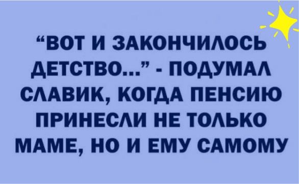 ВОТ И 3 0ЧИ102Ь АЕТСТВО ПОАУМАА ОААВИК КОГДА ПЕНСИЮ ПРИНЕСАИ НЕ ТОАЬКО МАМЕ НО И ЕМУ САМОМУ